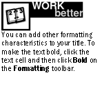 Text Box:  
You can add other formatting characteristics to your title. To make the text bold, click the text cell and then click Bold on the Formatting toolbar.

